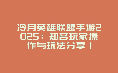 冷月英雄联盟手游2025：知名玩家操作与玩法分享！_游戏资讯_36397绿色下载网