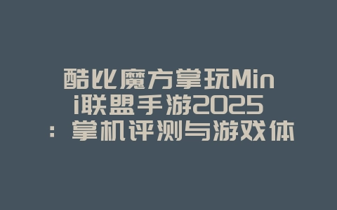 酷比魔方掌玩Mini联盟手游2025:掌机评测与游戏体验!_游戏资讯_36397绿色下载网 酷比魔方掌玩Mini联盟手游2025:掌机评测与游戏体验!_游戏资讯_36397绿色下载网