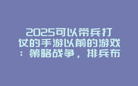 2025可以带兵打仗的手游以前的游戏:策略战争,排兵布阵!_游戏推荐_36397绿色下载网 2025可以带兵打仗的手游以前的游戏:策略战争,排兵布阵!_游戏推荐_36397绿色下载网