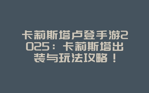 卡莉斯塔卢登手游2025：卡莉斯塔出装与玩法攻略！_游戏攻略_36397绿色下载网
