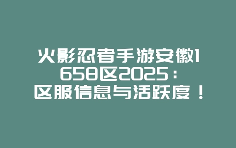 火影忍者手游安徽1658区2025:区服信息与活跃度!_游戏资讯_36397绿色下载网 火影忍者手游安徽1658区2025:区服信息与活跃度!_游戏资讯_36397绿色下载网