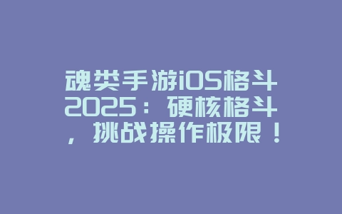魂类手游iOS格斗2025:硬核格斗,挑战操作极限!_游戏推荐_36397绿色下载网 魂类手游iOS格斗2025:硬核格斗,挑战操作极限!_游戏推荐_36397绿色下载网