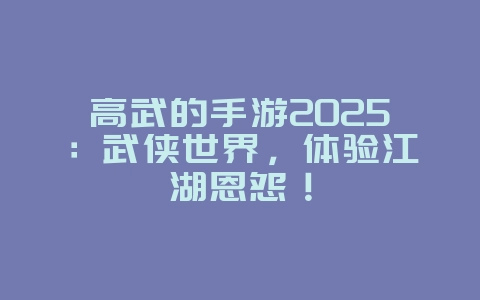 高武的手游2025:武侠世界,体验江湖恩怨!_游戏推荐_36397绿色下载网 高武的手游2025:武侠世界,体验江湖恩怨!_游戏推荐_36397绿色下载网