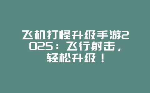 飞机打怪升级手游2025:飞行射击,轻松升级!_游戏推荐_36397绿色下载网 飞机打怪升级手游2025:飞行射击,轻松升级!_游戏推荐_36397绿色下载网
