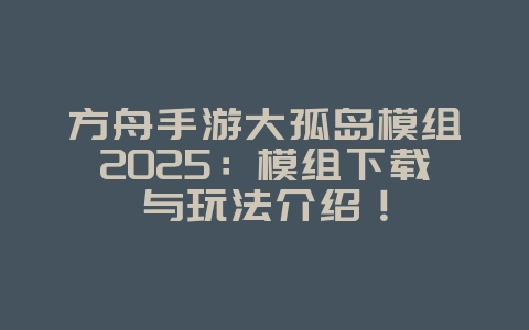 方舟手游大孤岛模组2025:模组下载与玩法介绍!_游戏攻略_36397绿色下载网 方舟手游大孤岛模组2025:模组下载与玩法介绍!_游戏攻略_36397绿色下载网