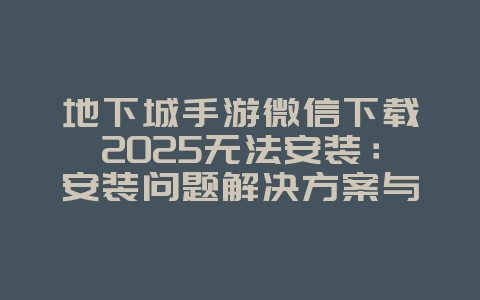 地下城手游微信下载2025无法安装:安装问题解决方案与修复!_游戏攻略_36397绿色下载网 地下城手游微信下载2025无法安装:安装问题解决方案与修复!_游戏攻略_36397绿色下载网