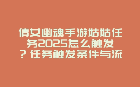 倩女幽魂手游姑姑任务2025怎么触发?任务触发条件与流程!_游戏攻略_36397绿色下载网 倩女幽魂手游姑姑任务2025怎么触发?任务触发条件与流程!_游戏攻略_36397绿色下载网