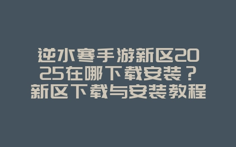 逆水寒手游新区2025在哪下载安装?新区下载与安装教程!_游戏攻略_36397绿色下载网 逆水寒手游新区2025在哪下载安装?新区下载与安装教程!_游戏攻略_36397绿色下载网