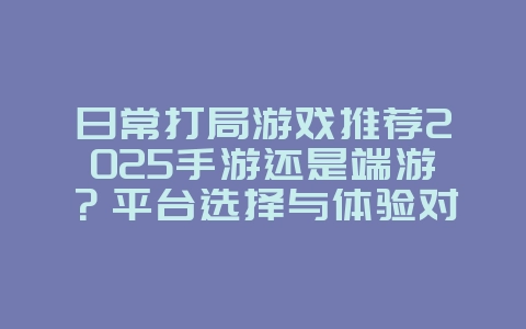 日常打局游戏推荐2025手游还是端游?平台选择与体验对比!_游戏资讯_36397绿色下载网 日常打局游戏推荐2025手游还是端游?平台选择与体验对比!_游戏资讯_36397绿色下载网