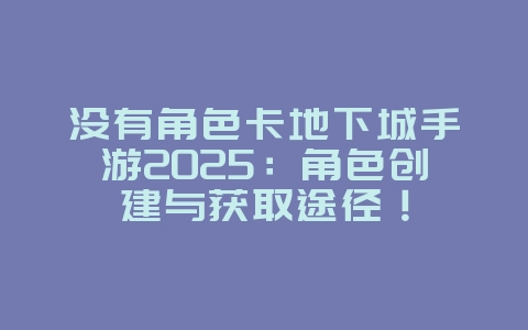 没有角色卡地下城手游2025:角色创建与获取途径!_游戏攻略_36397绿色下载网 没有角色卡地下城手游2025:角色创建与获取途径!_游戏攻略_36397绿色下载网