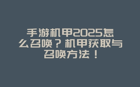 手游机甲2025怎么召唤？机甲获取与召唤方法！_游戏攻略_36397绿色下载网