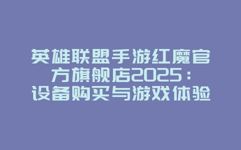 英雄联盟手游红魔官方旗舰店2025:设备购买与游戏体验!_游戏资讯_36397绿色下载网 英雄联盟手游红魔官方旗舰店2025:设备购买与游戏体验!_游戏资讯_36397绿色下载网