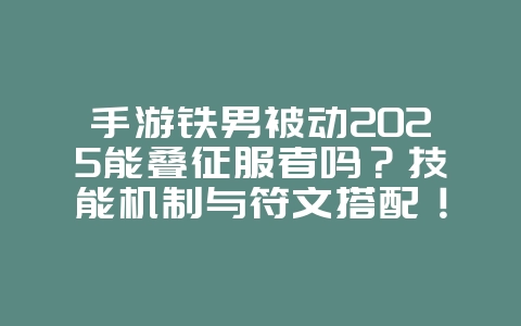 手游铁男被动2025能叠征服者吗?技能机制与符文搭配!_游戏攻略_36397绿色下载网 手游铁男被动2025能叠征服者吗?技能机制与符文搭配!_游戏攻略_36397绿色下载网