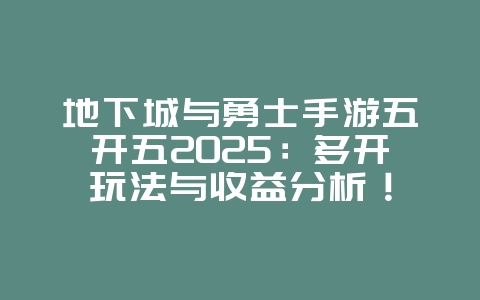 地下城与勇士手游五开五2025:多开玩法与收益分析!_游戏攻略_36397绿色下载网 地下城与勇士手游五开五2025:多开玩法与收益分析!_游戏攻略_36397绿色下载网