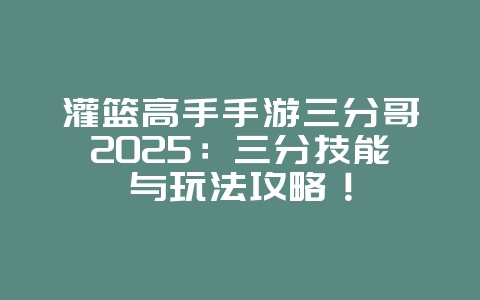 灌篮高手手游三分哥2025:三分技能与玩法攻略!_游戏攻略_36397绿色下载网 灌篮高手手游三分哥2025:三分技能与玩法攻略!_游戏攻略_36397绿色下载网