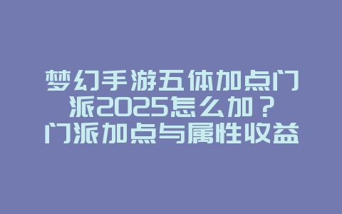 梦幻手游五体加点门派2025怎么加?门派加点与属性收益!_游戏攻略_36397绿色下载网 梦幻手游五体加点门派2025怎么加?门派加点与属性收益!_游戏攻略_36397绿色下载网