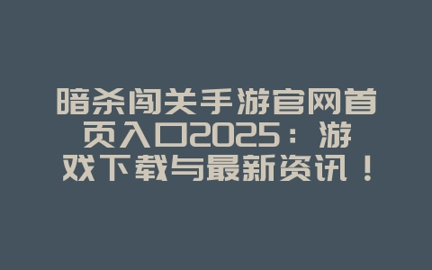 暗杀闯关手游官网首页入口2025:游戏下载与最新资讯!_游戏资讯_36397绿色下载网 暗杀闯关手游官网首页入口2025:游戏下载与最新资讯!_游戏资讯_36397绿色下载网