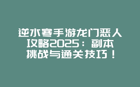 逆水寒手游龙门恶人攻略2025:副本挑战与通关技巧!_游戏攻略_36397绿色下载网 逆水寒手游龙门恶人攻略2025:副本挑战与通关技巧!_游戏攻略_36397绿色下载网