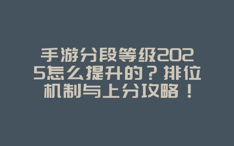 手游分段等级2025怎么提升的？排位机制与上分攻略！_游戏攻略_36397绿色下载网