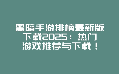 黑暗手游排榜最新版下载2025:热门游戏推荐与下载!_游戏推荐_36397绿色下载网 黑暗手游排榜最新版下载2025:热门游戏推荐与下载!_游戏推荐_36397绿色下载网