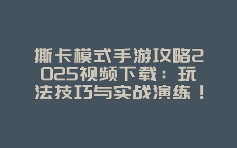 撕卡模式手游攻略2025视频下载:玩法技巧与实战演练!_游戏攻略_36397绿色下载网 撕卡模式手游攻略2025视频下载:玩法技巧与实战演练!_游戏攻略_36397绿色下载网