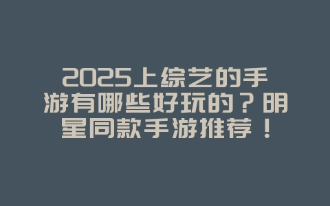 2025上综艺的手游有哪些好玩的?明星同款手游推荐!_游戏推荐_36397绿色下载网 2025上综艺的手游有哪些好玩的?明星同款手游推荐!_游戏推荐_36397绿色下载网