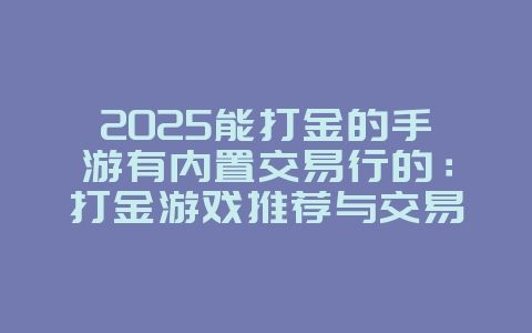 2025能打金的手游有内置交易行的:打金游戏推荐与交易平台!_游戏推荐_36397绿色下载网 2025能打金的手游有内置交易行的:打金游戏推荐与交易平台!_游戏推荐_36397绿色下载网