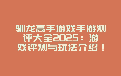 驯龙高手游戏手游测评大全2025：游戏评测与玩法介绍！_游戏资讯_36397绿色下载网