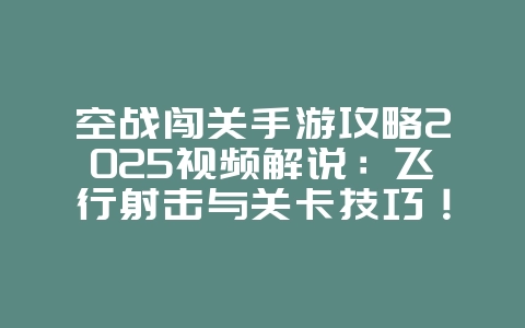 空战闯关手游攻略2025视频解说:飞行射击与关卡技巧!_游戏攻略_36397绿色下载网 空战闯关手游攻略2025视频解说:飞行射击与关卡技巧!_游戏攻略_36397绿色下载网