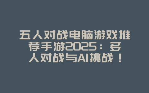 五人对战电脑游戏推荐手游2025:多人对战与AI挑战!_游戏推荐_36397绿色下载网 五人对战电脑游戏推荐手游2025:多人对战与AI挑战!_游戏推荐_36397绿色下载网