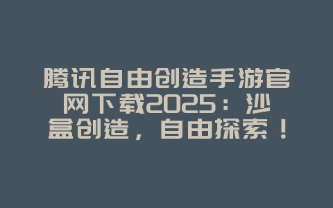 腾讯自由创造手游官网下载2025:沙盒创造,自由探索!_游戏推荐_36397绿色下载网 腾讯自由创造手游官网下载2025:沙盒创造,自由探索!_游戏推荐_36397绿色下载网