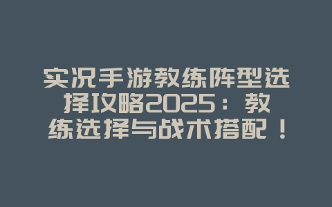实况手游教练阵型选择攻略2025：教练选择与战术搭配！_游戏攻略_36397绿色下载网