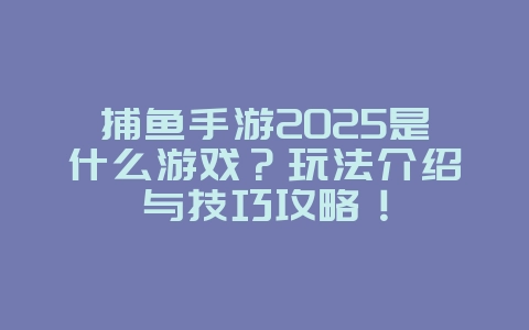 捕鱼手游2025是什么游戏？玩法介绍与技巧攻略！_游戏资讯_36397绿色下载网