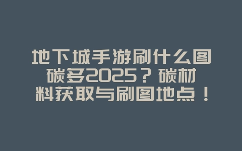 地下城手游刷什么图碳多2025?碳材料获取与刷图地点!_游戏攻略_36397绿色下载网 地下城手游刷什么图碳多2025?碳材料获取与刷图地点!_游戏攻略_36397绿色下载网