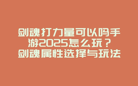 剑魂打力量可以吗手游2025怎么玩?剑魂属性选择与玩法攻略!_游戏攻略_36397绿色下载网 剑魂打力量可以吗手游2025怎么玩?剑魂属性选择与玩法攻略!_游戏攻略_36397绿色下载网