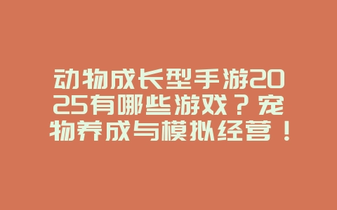 动物成长型手游2025有哪些游戏?宠物养成与模拟经营!_游戏推荐_36397绿色下载网 动物成长型手游2025有哪些游戏?宠物养成与模拟经营!_游戏推荐_36397绿色下载网