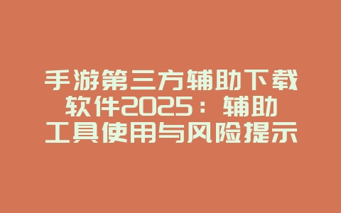 手游第三方辅助下载软件2025：辅助工具使用与风险提示！_游戏资讯_36397绿色下载网