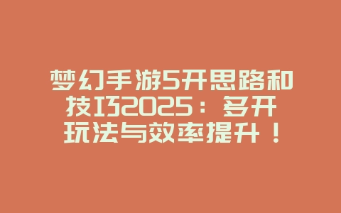 梦幻手游5开思路和技巧2025:多开玩法与效率提升!_游戏攻略_36397绿色下载网 梦幻手游5开思路和技巧2025:多开玩法与效率提升!_游戏攻略_36397绿色下载网