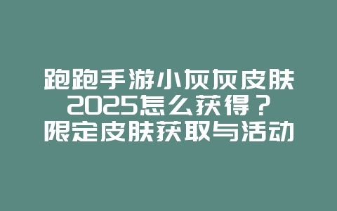 跑跑手游小灰灰皮肤2025怎么获得?限定皮肤获取与活动!_游戏攻略_36397绿色下载网 跑跑手游小灰灰皮肤2025怎么获得?限定皮肤获取与活动!_游戏攻略_36397绿色下载网