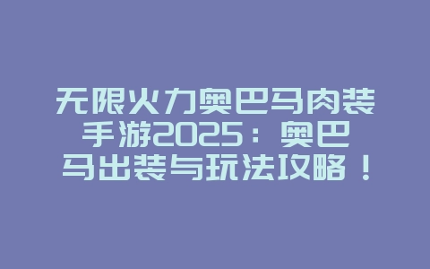 无限火力奥巴马肉装手游2025：奥巴马出装与玩法攻略！_游戏攻略_36397绿色下载网
