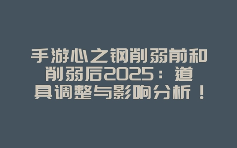手游心之钢削弱前和削弱后2025:道具调整与影响分析!_游戏资讯_36397绿色下载网 手游心之钢削弱前和削弱后2025:道具调整与影响分析!_游戏资讯_36397绿色下载网