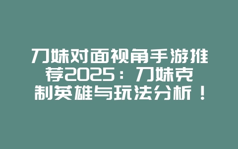 刀妹对面视角手游推荐2025:刀妹克制英雄与玩法分析!_游戏攻略_36397绿色下载网 刀妹对面视角手游推荐2025:刀妹克制英雄与玩法分析!_游戏攻略_36397绿色下载网
