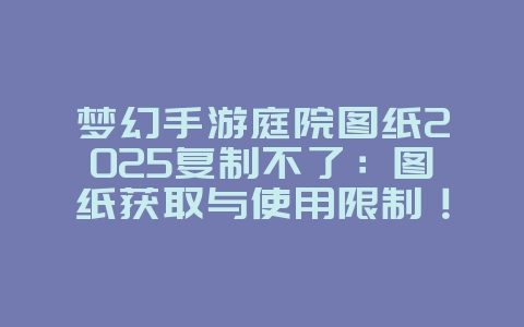 梦幻手游庭院图纸2025复制不了:图纸获取与使用限制!_游戏攻略_36397绿色下载网 梦幻手游庭院图纸2025复制不了:图纸获取与使用限制!_游戏攻略_36397绿色下载网