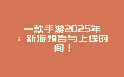 一款手游2025年:新游预告与上线时间!_新游动态_36397绿色下载网 一款手游2025年:新游预告与上线时间!_新游动态_36397绿色下载网
