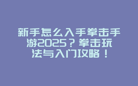 新手怎么入手拳击手游2025？拳击玩法与入门攻略！_游戏攻略_36397绿色下载网