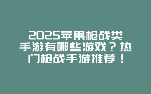 2025苹果枪战类手游有哪些游戏?热门枪战手游推荐!_游戏推荐_36397绿色下载网 2025苹果枪战类手游有哪些游戏?热门枪战手游推荐!_游戏推荐_36397绿色下载网