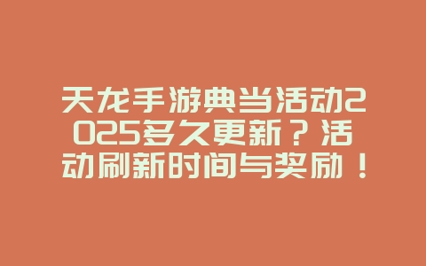 天龙手游典当活动2025多久更新？活动刷新时间与奖励！_游戏资讯_36397绿色下载网