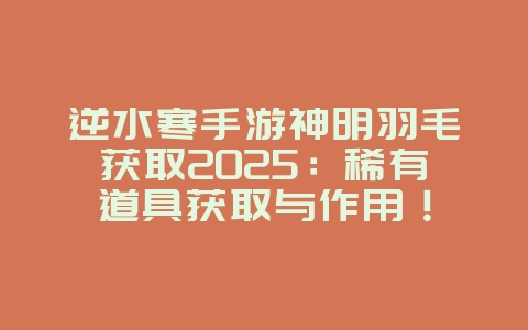逆水寒手游神明羽毛获取2025:稀有道具获取与作用!_游戏攻略_36397绿色下载网 逆水寒手游神明羽毛获取2025:稀有道具获取与作用!_游戏攻略_36397绿色下载网