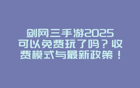 剑网三手游2025可以免费玩了吗？收费模式与最新政策！_游戏资讯_36397绿色下载网