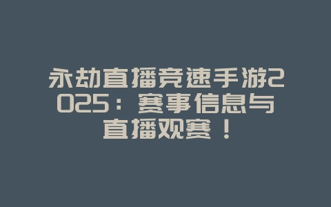 永劫直播竞速手游2025:赛事信息与直播观赛!_游戏资讯_36397绿色下载网 永劫直播竞速手游2025:赛事信息与直播观赛!_游戏资讯_36397绿色下载网